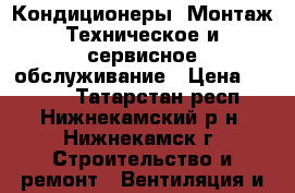 Кондиционеры. Монтаж.Техническое и сервисное обслуживание › Цена ­ 1 000 - Татарстан респ., Нижнекамский р-н, Нижнекамск г. Строительство и ремонт » Вентиляция и кондиционирование   . Татарстан респ.